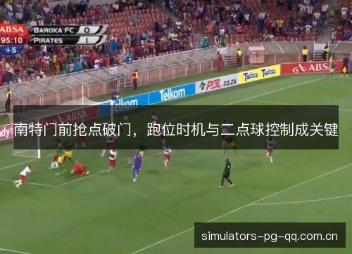 南特门前抢点破门，跑位时机与二点球控制成关键