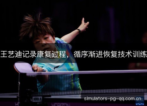 王艺迪记录康复过程，循序渐进恢复技术训练