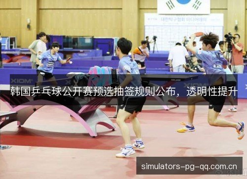 韩国乒乓球公开赛预选抽签规则公布，透明性提升